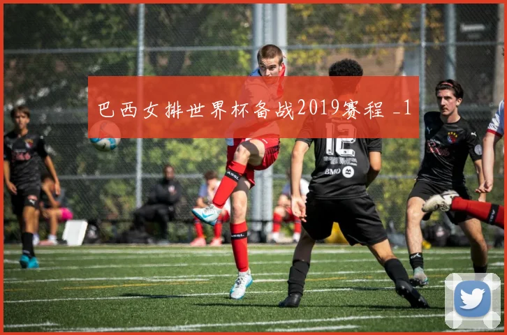巴西女排世界杯备战2019赛程 _1
