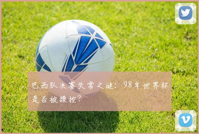 巴西队决赛失常之谜：98年世界杯是否被操控？