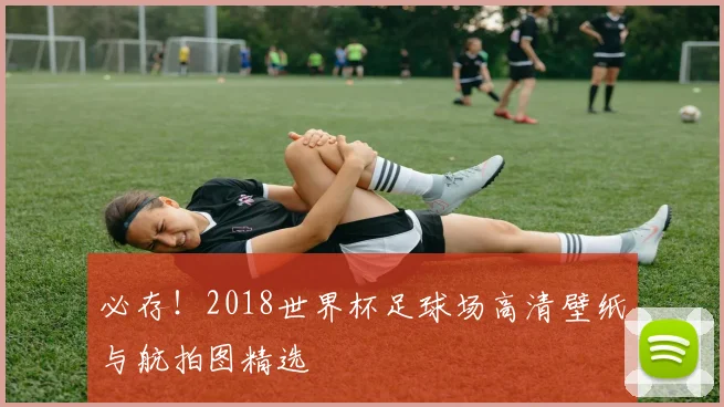 必存！2018世界杯足球场高清壁纸与航拍图精选